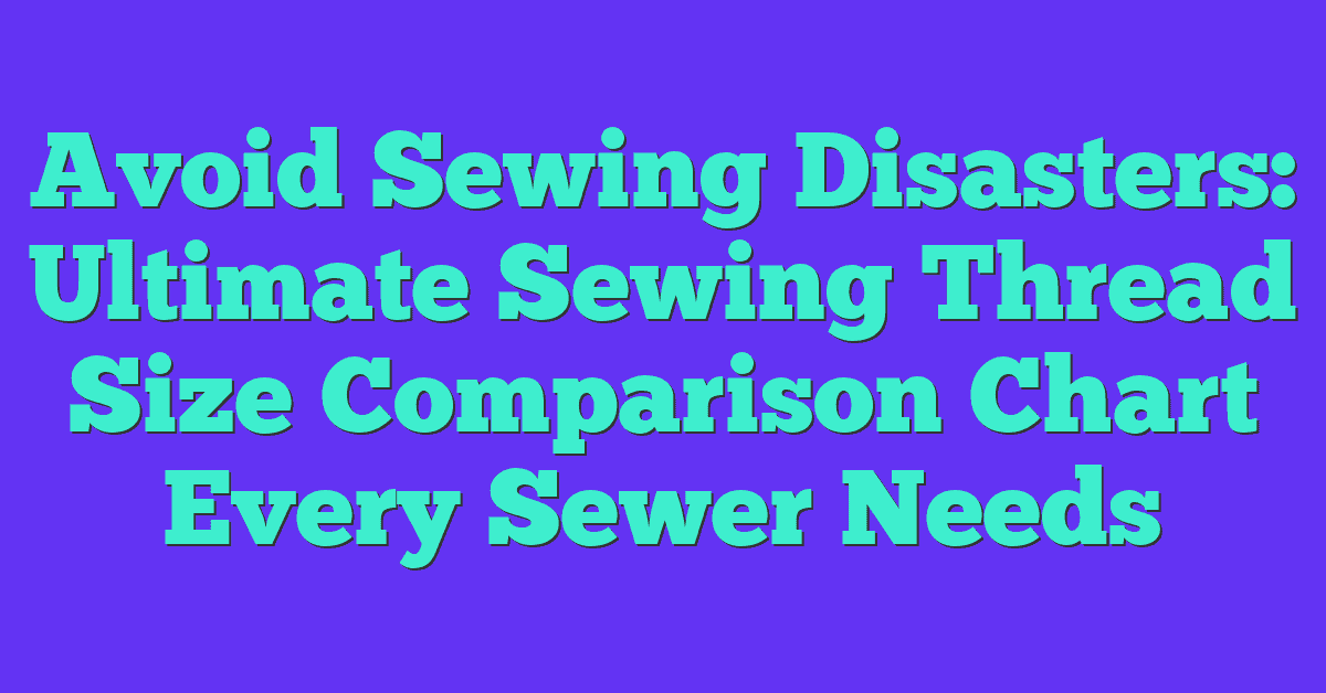 Avoid Sewing Disasters Ultimate Sewing Thread Size Comparison Chart 